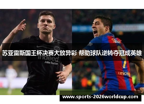 苏亚雷斯国王杯决赛大放异彩 帮助球队逆转夺冠成英雄 苏亚雷斯国王杯决赛大放异彩 帮助球队逆转夺冠成英雄