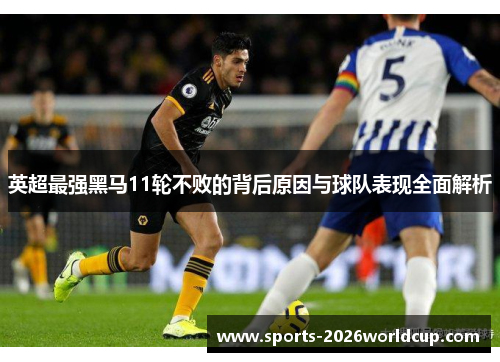 英超最强黑马11轮不败的背后原因与球队表现全面解析 英超最强黑马11轮不败的背后原因与球队表现全面解析