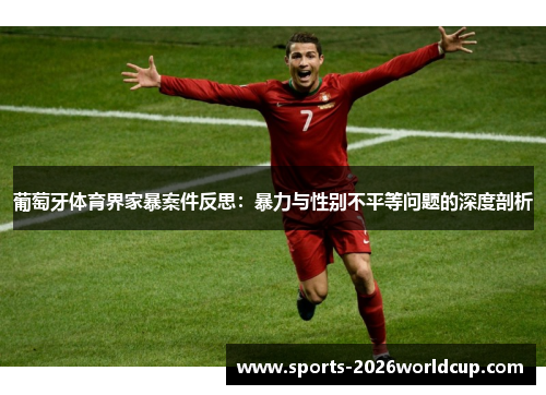 葡萄牙体育界家暴案件反思:暴力与性别不平等问题的深度剖析 葡萄牙体育界家暴案件反思:暴力与性别不平等问题的深度剖析