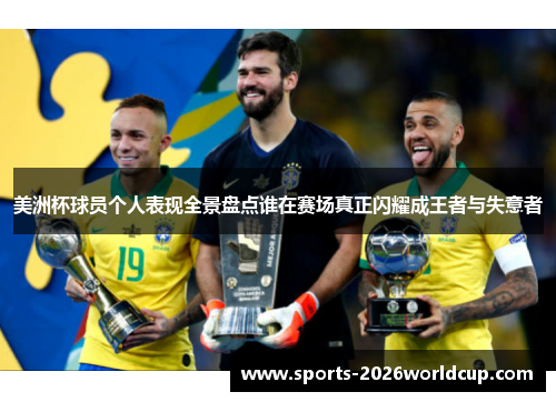 美洲杯球员个人表现全景盘点谁在赛场真正闪耀成王者与失意者 美洲杯球员个人表现全景盘点谁在赛场真正闪耀成王者与失意者