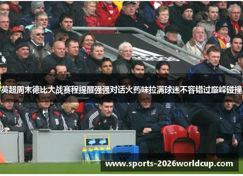 英超周末德比大战赛程提醒强强对话火药味拉满球迷不容错过巅峰碰撞