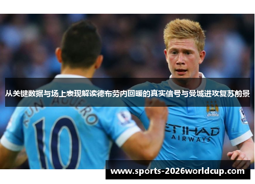 从关键数据与场上表现解读德布劳内回暖的真实信号与曼城进攻复苏前景 从关键数据与场上表现解读德布劳内回暖的真实信号与曼城进攻复苏前景