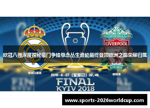 欧冠八强深度探秘豪门争锋悬念丛生谁能最终登顶欧洲之巅荣耀归属 欧冠八强深度探秘豪门争锋悬念丛生谁能最终登顶欧洲之巅荣耀归属