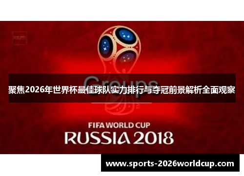 聚焦2026年世界杯最佳球队实力排行与夺冠前景解析全面观察 聚焦2026年世界杯最佳球队实力排行与夺冠前景解析全面观察
