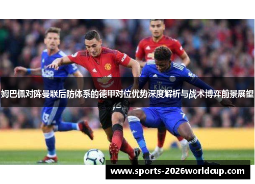 姆巴佩对阵曼联后防体系的德甲对位优势深度解析与战术博弈前景展望