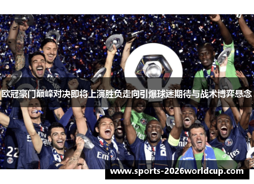 欧冠豪门巅峰对决即将上演胜负走向引爆球迷期待与战术博弈悬念 欧冠豪门巅峰对决即将上演胜负走向引爆球迷期待与战术博弈悬念