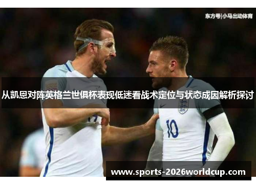 从凯恩对阵英格兰世俱杯表现低迷看战术定位与状态成因解析探讨 从凯恩对阵英格兰世俱杯表现低迷看战术定位与状态成因解析探讨