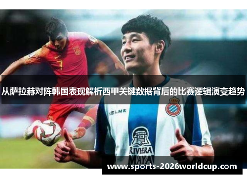 从萨拉赫对阵韩国表现解析西甲关键数据背后的比赛逻辑演变趋势 从萨拉赫对阵韩国表现解析西甲关键数据背后的比赛逻辑演变趋势