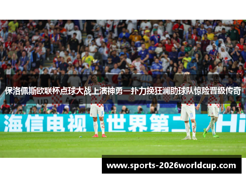 保洛佩斯欧联杯点球大战上演神勇一扑力挽狂澜助球队惊险晋级传奇 保洛佩斯欧联杯点球大战上演神勇一扑力挽狂澜助球队惊险晋级传奇