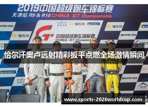 恰尔汗奥卢远射精彩扳平点燃全场激情瞬间