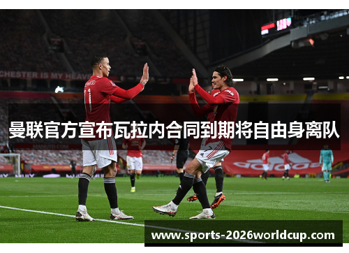 曼联官方宣布瓦拉内合同到期将自由身离队 曼联官方宣布瓦拉内合同到期将自由身离队