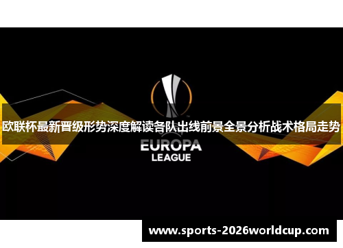 欧联杯最新晋级形势深度解读各队出线前景全景分析战术格局走势