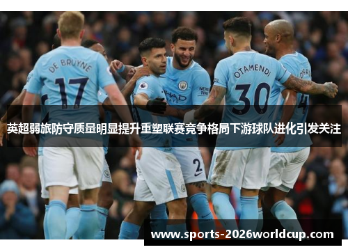 英超弱旅防守质量明显提升重塑联赛竞争格局下游球队进化引发关注