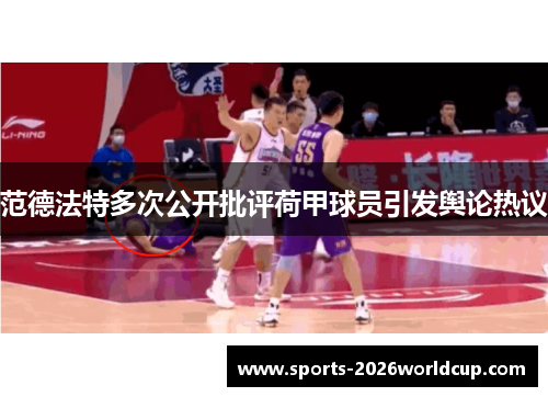 范德法特多次公开批评荷甲球员引发舆论热议