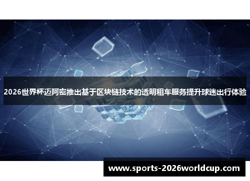 2026世界杯迈阿密推出基于区块链技术的透明租车服务提升球迷出行体验