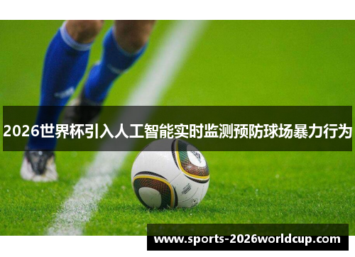 2026世界杯引入人工智能实时监测预防球场暴力行为