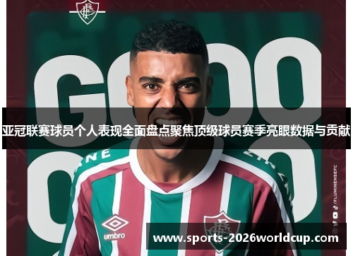 亚冠联赛球员个人表现全面盘点聚焦顶级球员赛季亮眼数据与贡献