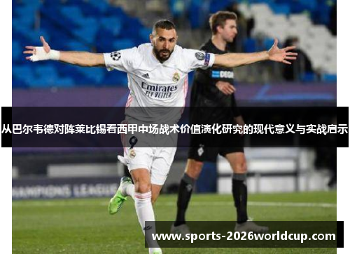 从巴尔韦德对阵莱比锡看西甲中场战术价值演化研究的现代意义与实战启示