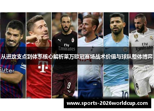 从进攻支点到体系核心解析莱万欧冠赛场战术价值与球队整体博弈