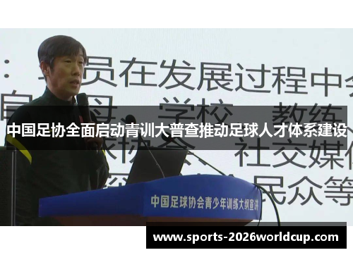 中国足协全面启动青训大普查推动足球人才体系建设 中国足协全面启动青训大普查推动足球人才体系建设