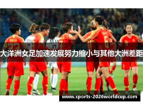 大洋洲女足加速发展努力缩小与其他大洲差距