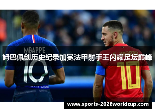 姆巴佩创历史纪录加冕法甲射手王闪耀足坛巅峰