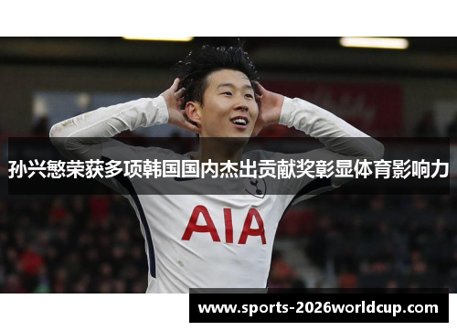 孙兴慜荣获多项韩国国内杰出贡献奖彰显体育影响力