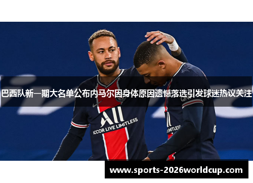 巴西队新一期大名单公布内马尔因身体原因遗憾落选引发球迷热议关注