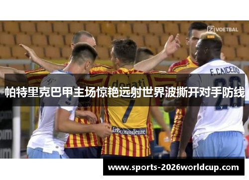 帕特里克巴甲主场惊艳远射世界波撕开对手防线