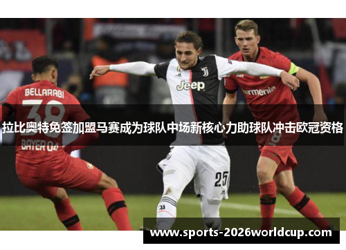 拉比奥特免签加盟马赛成为球队中场新核心力助球队冲击欧冠资格