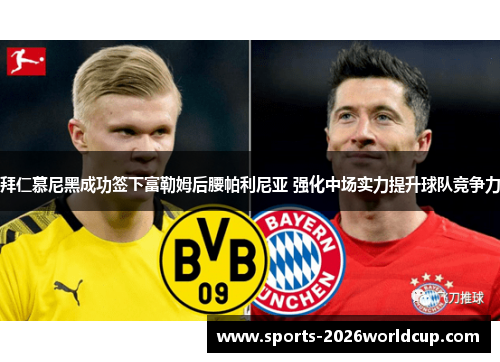 拜仁慕尼黑成功签下富勒姆后腰帕利尼亚 强化中场实力提升球队竞争力