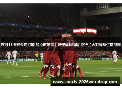 欧冠18决赛今晚打响 加拉塔萨雷主场迎战利物浦 亚特兰大对阵拜仁慕尼黑