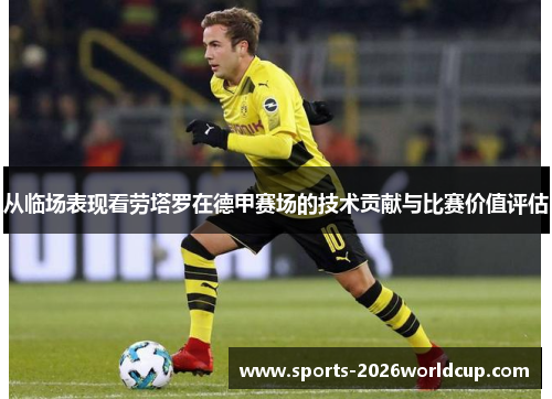 从临场表现看劳塔罗在德甲赛场的技术贡献与比赛价值评估