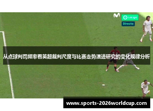 从点球判罚频率看英超裁判尺度与比赛走势演进研究的变化规律分析