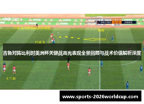 吉鲁对阵比利时美洲杯关键战高光表现全景回顾与战术价值解析深度