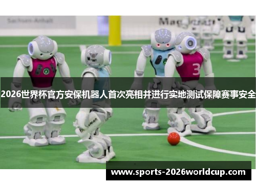 2026世界杯官方安保机器人首次亮相并进行实地测试保障赛事安全 2026世界杯官方安保机器人首次亮相并进行实地测试保障赛事安全