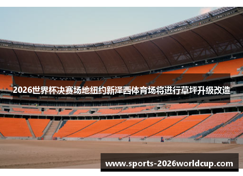2026世界杯决赛场地纽约新泽西体育场将进行草坪升级改造 2026世界杯决赛场地纽约新泽西体育场将进行草坪升级改造