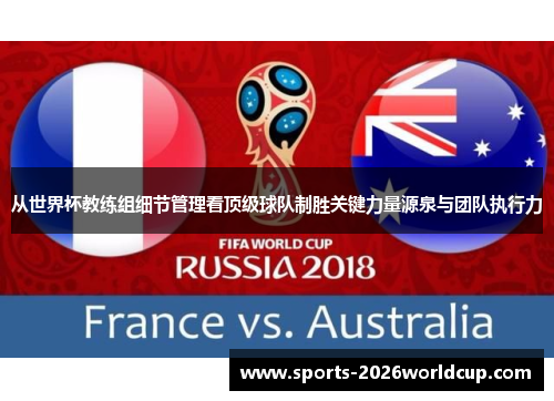 从世界杯教练组细节管理看顶级球队制胜关键力量源泉与团队执行力