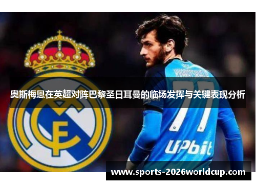 奥斯梅恩在英超对阵巴黎圣日耳曼的临场发挥与关键表现分析 奥斯梅恩在英超对阵巴黎圣日耳曼的临场发挥与关键表现分析