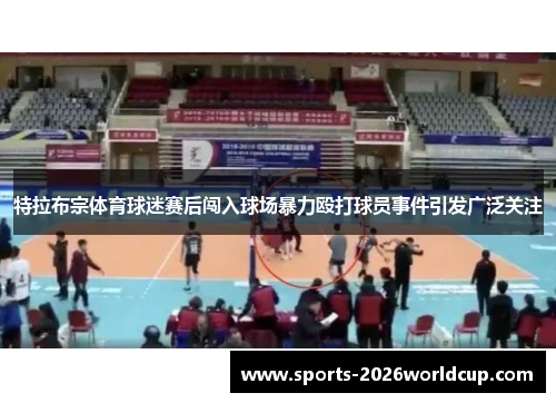 特拉布宗体育球迷赛后闯入球场暴力殴打球员事件引发广泛关注