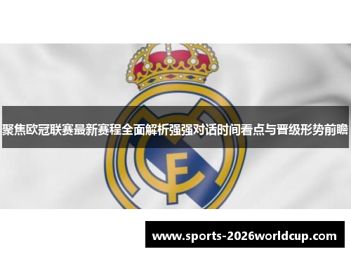 聚焦欧冠联赛最新赛程全面解析强强对话时间看点与晋级形势前瞻 聚焦欧冠联赛最新赛程全面解析强强对话时间看点与晋级形势前瞻
